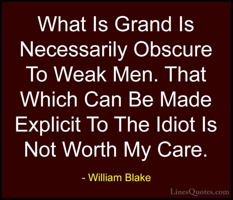 William Blake Quotes (42) - What Is Grand Is Necessarily Obscure ... - QuotesWhat Is Grand Is Necessarily Obscure To Weak Men. That Which Can Be Made Explicit To The Idiot Is Not Worth My Care.
