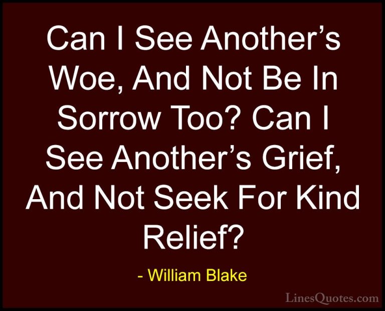 William Blake Quotes (43) - Can I See Another's Woe, And Not Be I... - QuotesCan I See Another's Woe, And Not Be In Sorrow Too? Can I See Another's Grief, And Not Seek For Kind Relief?