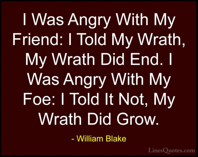 William Blake Quotes (45) - I Was Angry With My Friend: I Told My... - QuotesI Was Angry With My Friend: I Told My Wrath, My Wrath Did End. I Was Angry With My Foe: I Told It Not, My Wrath Did Grow.