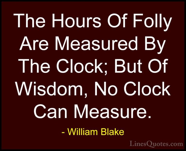 William Blake Quotes (49) - The Hours Of Folly Are Measured By Th... - QuotesThe Hours Of Folly Are Measured By The Clock; But Of Wisdom, No Clock Can Measure.