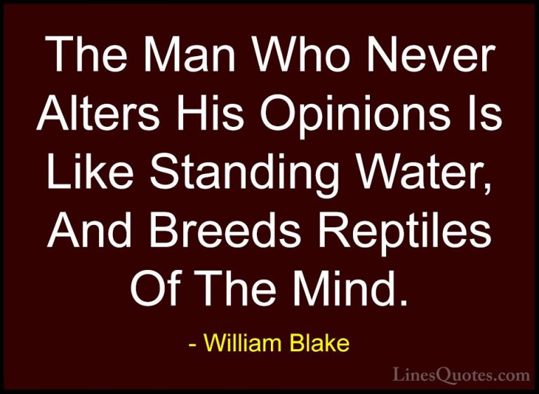 William Blake Quotes (56) - The Man Who Never Alters His Opinions... - QuotesThe Man Who Never Alters His Opinions Is Like Standing Water, And Breeds Reptiles Of The Mind.