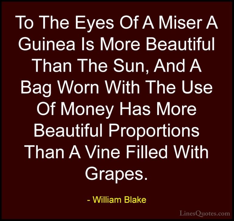 William Blake Quotes (57) - To The Eyes Of A Miser A Guinea Is Mo... - QuotesTo The Eyes Of A Miser A Guinea Is More Beautiful Than The Sun, And A Bag Worn With The Use Of Money Has More Beautiful Proportions Than A Vine Filled With Grapes.