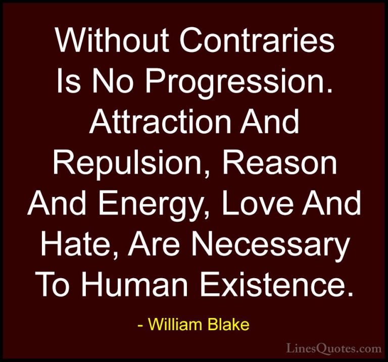 William Blake Quotes (58) - Without Contraries Is No Progression.... - QuotesWithout Contraries Is No Progression. Attraction And Repulsion, Reason And Energy, Love And Hate, Are Necessary To Human Existence.