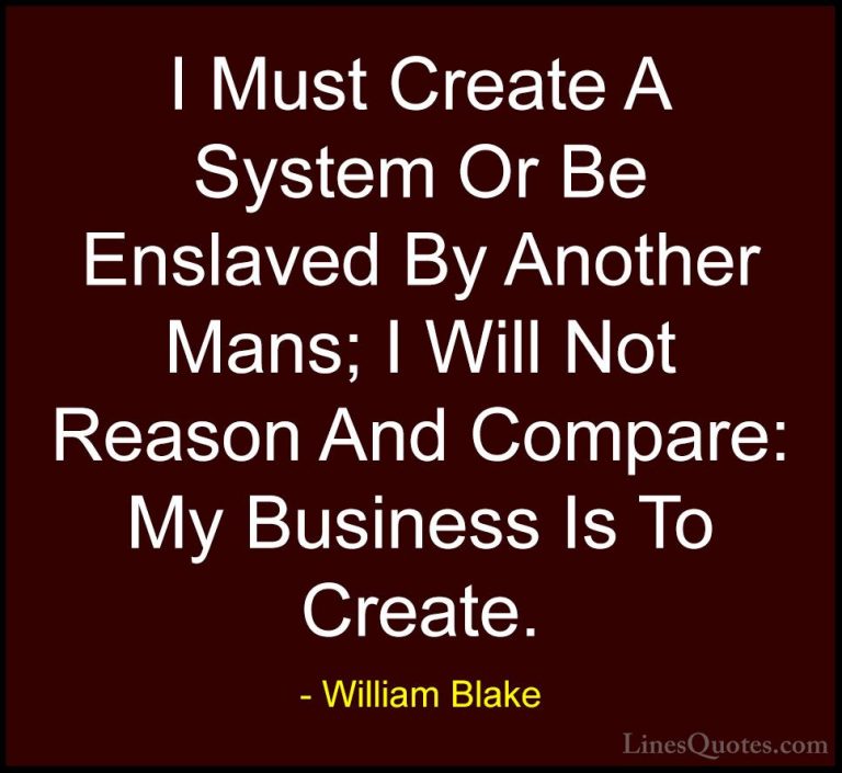 William Blake Quotes (63) - I Must Create A System Or Be Enslaved... - QuotesI Must Create A System Or Be Enslaved By Another Mans; I Will Not Reason And Compare: My Business Is To Create.