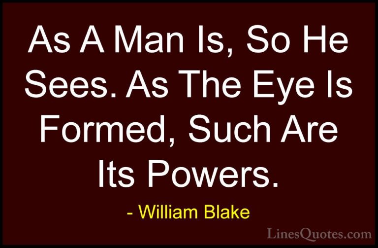 William Blake Quotes (68) - As A Man Is, So He Sees. As The Eye I... - QuotesAs A Man Is, So He Sees. As The Eye Is Formed, Such Are Its Powers.