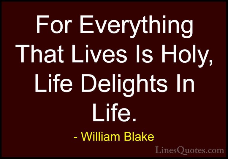 William Blake Quotes (70) - For Everything That Lives Is Holy, Li... - QuotesFor Everything That Lives Is Holy, Life Delights In Life.