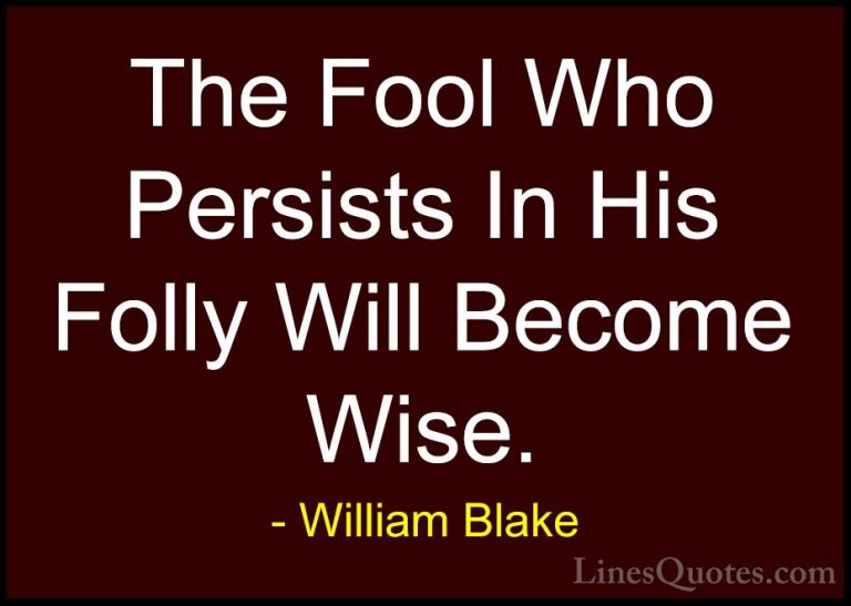 William Blake Quotes (77) - The Fool Who Persists In His Folly Wi... - QuotesThe Fool Who Persists In His Folly Will Become Wise.