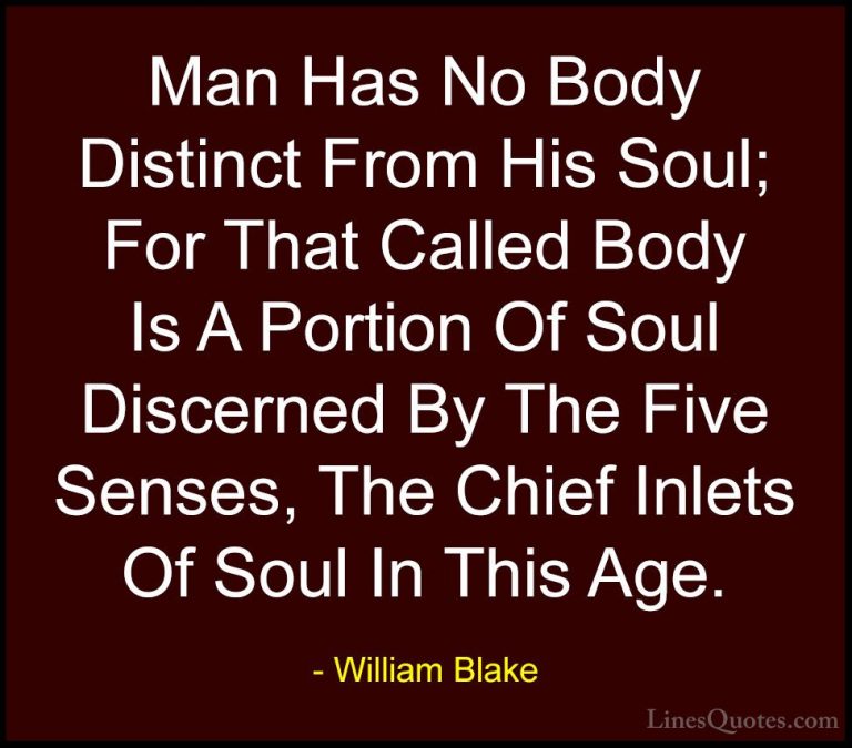 William Blake Quotes (80) - Man Has No Body Distinct From His Sou... - QuotesMan Has No Body Distinct From His Soul; For That Called Body Is A Portion Of Soul Discerned By The Five Senses, The Chief Inlets Of Soul In This Age.