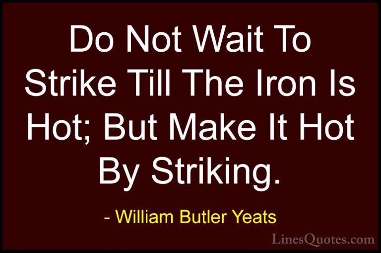 William Butler Yeats Quotes (10) - Do Not Wait To Strike Till The... - QuotesDo Not Wait To Strike Till The Iron Is Hot; But Make It Hot By Striking.