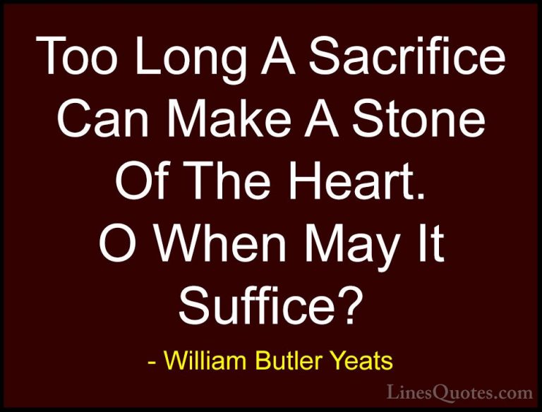 William Butler Yeats Quotes (13) - Too Long A Sacrifice Can Make ... - QuotesToo Long A Sacrifice Can Make A Stone Of The Heart. O When May It Suffice?