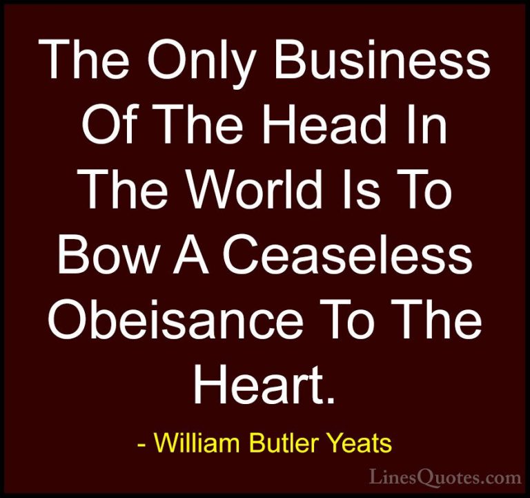 William Butler Yeats Quotes (14) - The Only Business Of The Head ... - QuotesThe Only Business Of The Head In The World Is To Bow A Ceaseless Obeisance To The Heart.