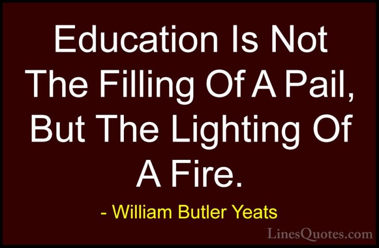 William Butler Yeats Quotes (2) - Education Is Not The Filling Of... - QuotesEducation Is Not The Filling Of A Pail, But The Lighting Of A Fire.
