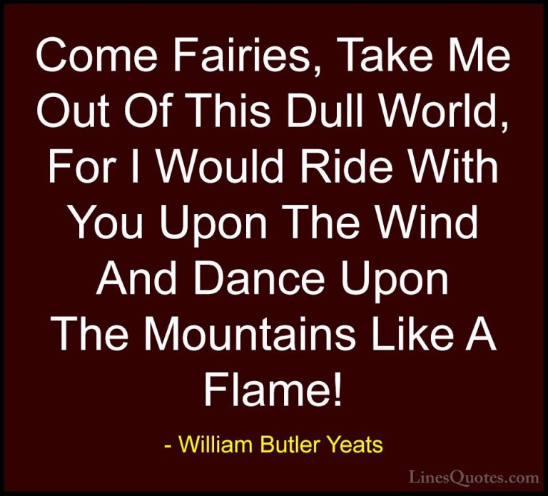 William Butler Yeats Quotes (22) - Come Fairies, Take Me Out Of T... - QuotesCome Fairies, Take Me Out Of This Dull World, For I Would Ride With You Upon The Wind And Dance Upon The Mountains Like A Flame!