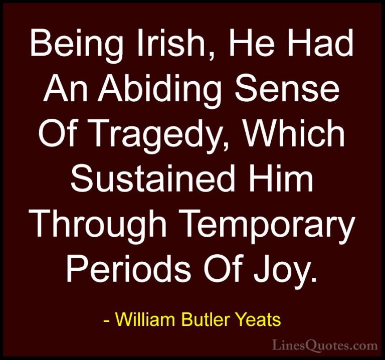 William Butler Yeats Quotes (23) - Being Irish, He Had An Abiding... - QuotesBeing Irish, He Had An Abiding Sense Of Tragedy, Which Sustained Him Through Temporary Periods Of Joy.