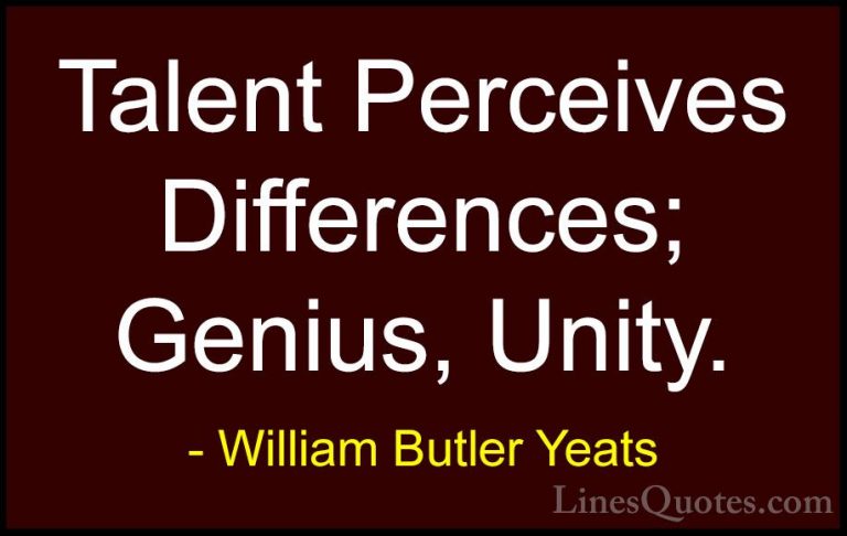 William Butler Yeats Quotes (26) - Talent Perceives Differences; ... - QuotesTalent Perceives Differences; Genius, Unity.