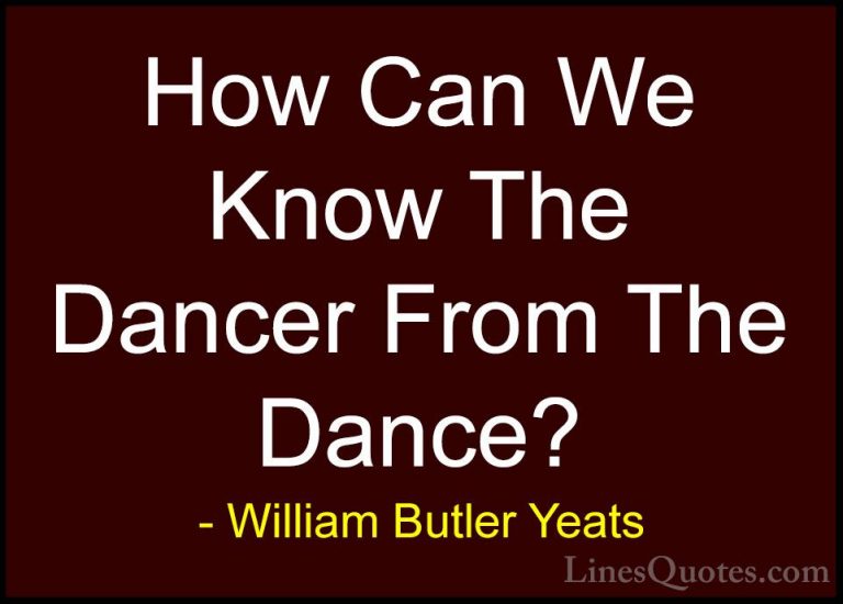 William Butler Yeats Quotes (27) - How Can We Know The Dancer Fro... - QuotesHow Can We Know The Dancer From The Dance?
