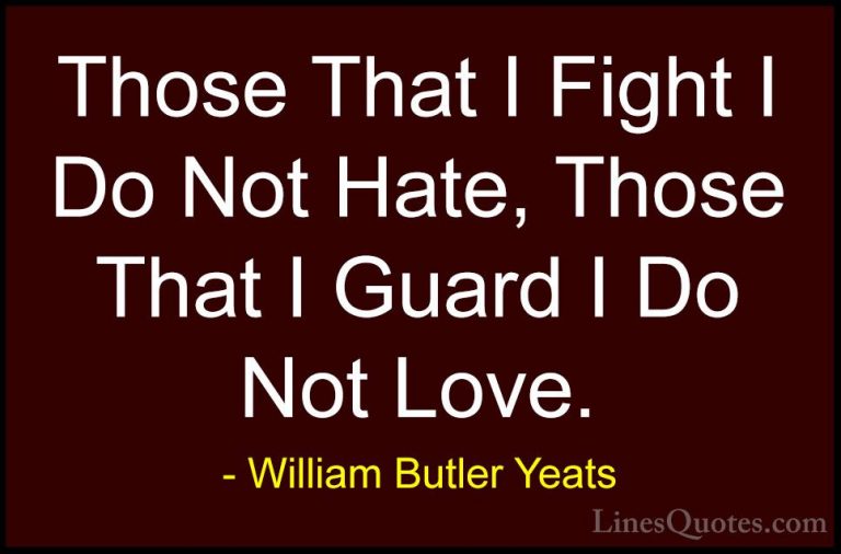 William Butler Yeats Quotes (29) - Those That I Fight I Do Not Ha... - QuotesThose That I Fight I Do Not Hate, Those That I Guard I Do Not Love.