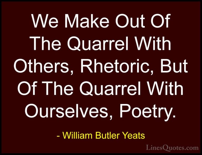 William Butler Yeats Quotes (35) - We Make Out Of The Quarrel Wit... - QuotesWe Make Out Of The Quarrel With Others, Rhetoric, But Of The Quarrel With Ourselves, Poetry.