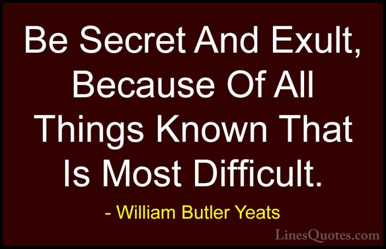William Butler Yeats Quotes (38) - Be Secret And Exult, Because O... - QuotesBe Secret And Exult, Because Of All Things Known That Is Most Difficult.