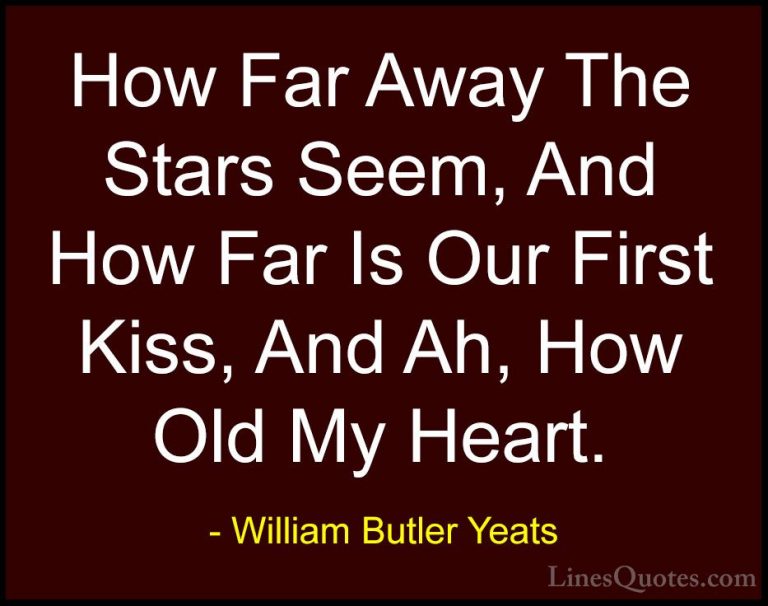 William Butler Yeats Quotes (39) - How Far Away The Stars Seem, A... - QuotesHow Far Away The Stars Seem, And How Far Is Our First Kiss, And Ah, How Old My Heart.