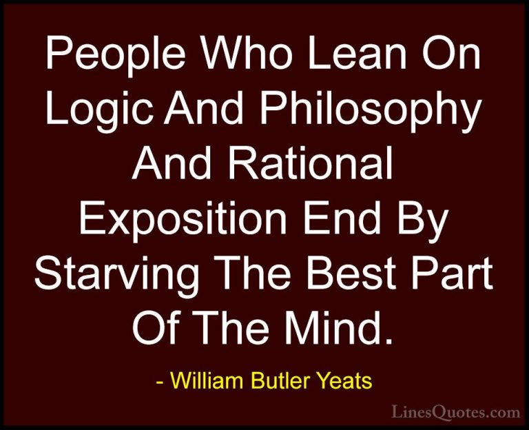 William Butler Yeats Quotes (4) - People Who Lean On Logic And Ph... - QuotesPeople Who Lean On Logic And Philosophy And Rational Exposition End By Starving The Best Part Of The Mind.