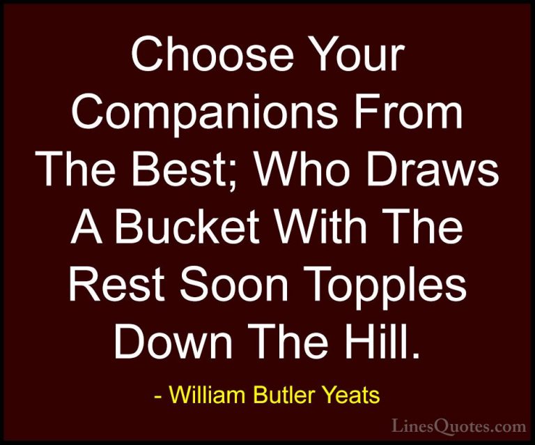 William Butler Yeats Quotes (42) - Choose Your Companions From Th... - QuotesChoose Your Companions From The Best; Who Draws A Bucket With The Rest Soon Topples Down The Hill.