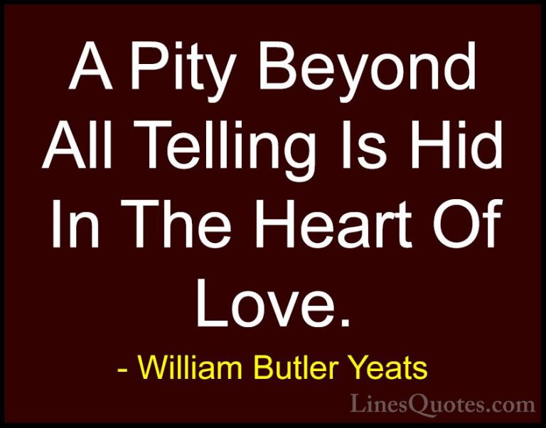 William Butler Yeats Quotes (43) - A Pity Beyond All Telling Is H... - QuotesA Pity Beyond All Telling Is Hid In The Heart Of Love.