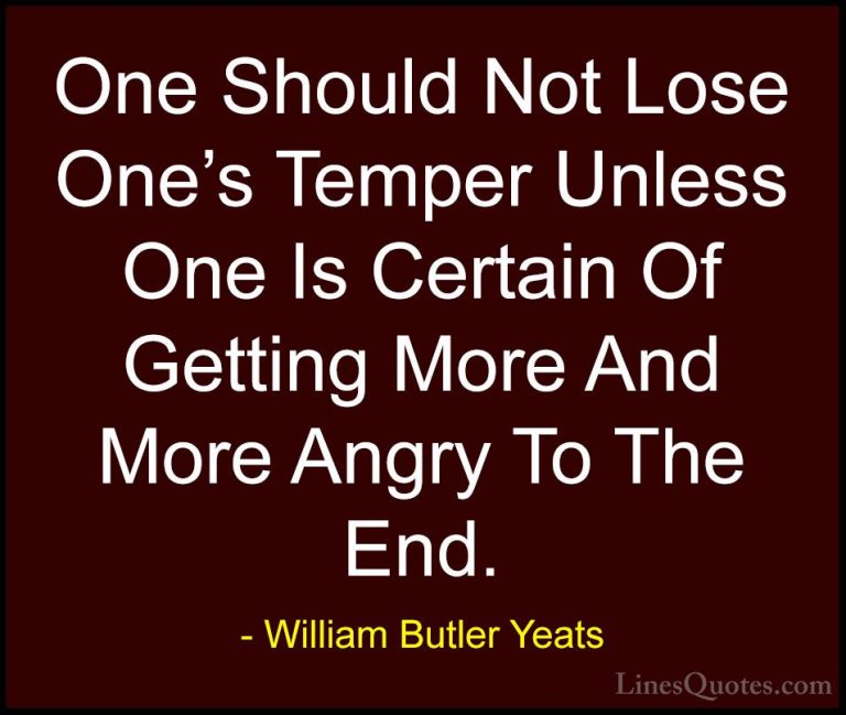 William Butler Yeats Quotes (45) - One Should Not Lose One's Temp... - QuotesOne Should Not Lose One's Temper Unless One Is Certain Of Getting More And More Angry To The End.