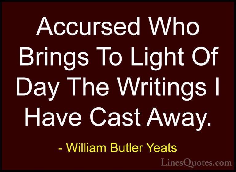 William Butler Yeats Quotes (51) - Accursed Who Brings To Light O... - QuotesAccursed Who Brings To Light Of Day The Writings I Have Cast Away.