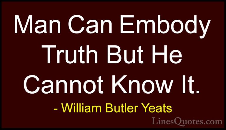 William Butler Yeats Quotes (52) - Man Can Embody Truth But He Ca... - QuotesMan Can Embody Truth But He Cannot Know It.