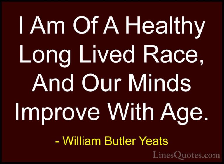 William Butler Yeats Quotes (53) - I Am Of A Healthy Long Lived R... - QuotesI Am Of A Healthy Long Lived Race, And Our Minds Improve With Age.