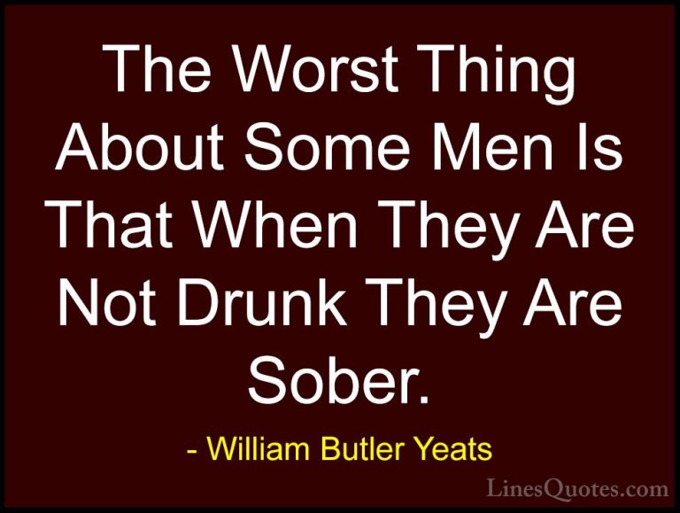 William Butler Yeats Quotes (54) - The Worst Thing About Some Men... - QuotesThe Worst Thing About Some Men Is That When They Are Not Drunk They Are Sober.