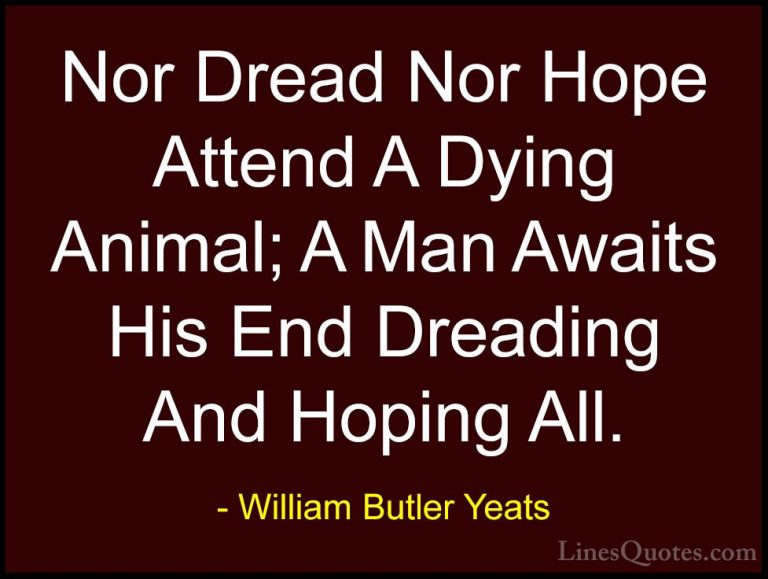 William Butler Yeats Quotes (56) - Nor Dread Nor Hope Attend A Dy... - QuotesNor Dread Nor Hope Attend A Dying Animal; A Man Awaits His End Dreading And Hoping All.