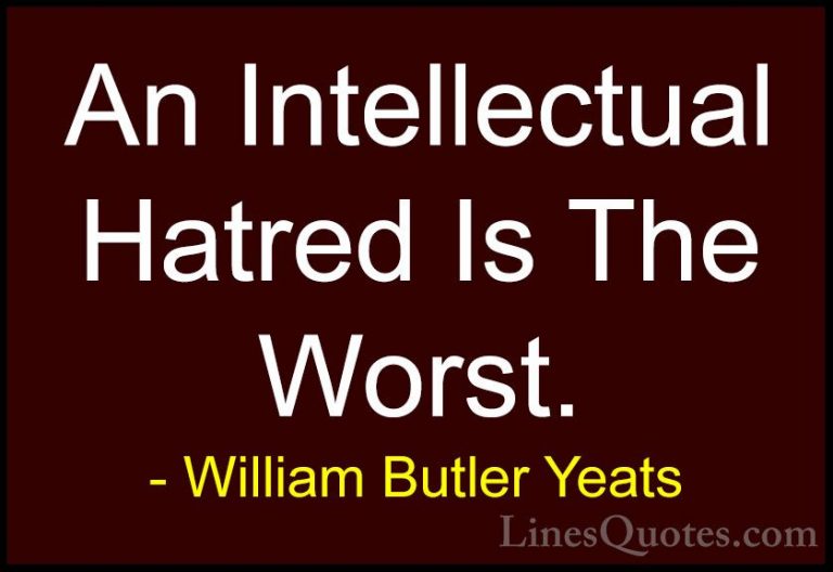 William Butler Yeats Quotes (67) - An Intellectual Hatred Is The ... - QuotesAn Intellectual Hatred Is The Worst.