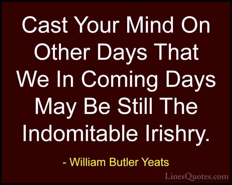 William Butler Yeats Quotes (68) - Cast Your Mind On Other Days T... - QuotesCast Your Mind On Other Days That We In Coming Days May Be Still The Indomitable Irishry.