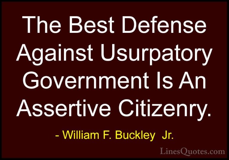 William F. Buckley  Jr. Quotes (14) - The Best Defense Against Us... - QuotesThe Best Defense Against Usurpatory Government Is An Assertive Citizenry.