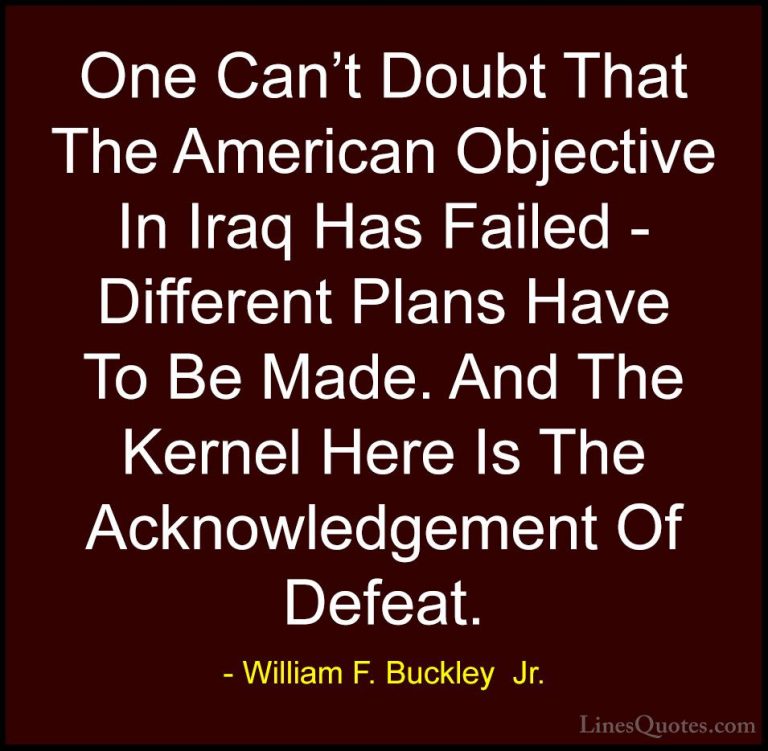 William F. Buckley  Jr. Quotes (16) - One Can't Doubt That The Am... - QuotesOne Can't Doubt That The American Objective In Iraq Has Failed - Different Plans Have To Be Made. And The Kernel Here Is The Acknowledgement Of Defeat.