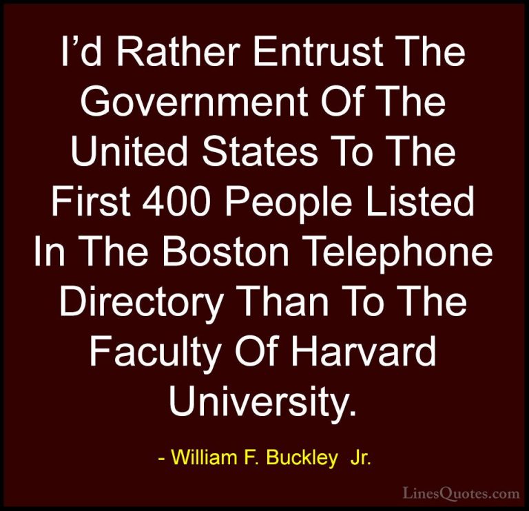 William F. Buckley  Jr. Quotes (17) - I'd Rather Entrust The Gove... - QuotesI'd Rather Entrust The Government Of The United States To The First 400 People Listed In The Boston Telephone Directory Than To The Faculty Of Harvard University.