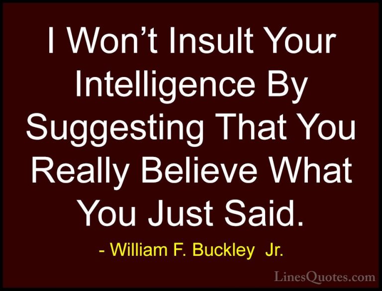 William F. Buckley  Jr. Quotes (2) - I Won't Insult Your Intellig... - QuotesI Won't Insult Your Intelligence By Suggesting That You Really Believe What You Just Said.