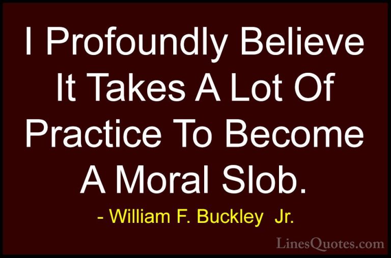 William F. Buckley  Jr. Quotes (21) - I Profoundly Believe It Tak... - QuotesI Profoundly Believe It Takes A Lot Of Practice To Become A Moral Slob.