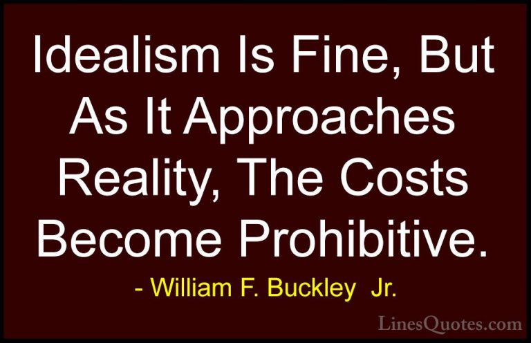 William F. Buckley  Jr. Quotes (23) - Idealism Is Fine, But As It... - QuotesIdealism Is Fine, But As It Approaches Reality, The Costs Become Prohibitive.
