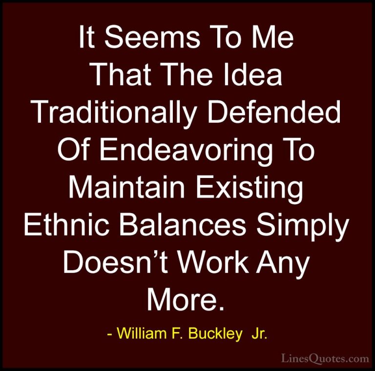 William F. Buckley  Jr. Quotes (25) - It Seems To Me That The Ide... - QuotesIt Seems To Me That The Idea Traditionally Defended Of Endeavoring To Maintain Existing Ethnic Balances Simply Doesn't Work Any More.
