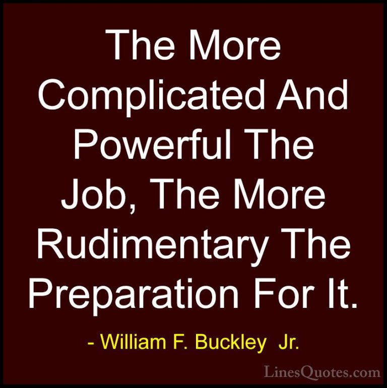 William F. Buckley  Jr. Quotes (26) - The More Complicated And Po... - QuotesThe More Complicated And Powerful The Job, The More Rudimentary The Preparation For It.