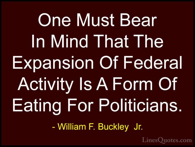 William F. Buckley  Jr. Quotes (27) - One Must Bear In Mind That ... - QuotesOne Must Bear In Mind That The Expansion Of Federal Activity Is A Form Of Eating For Politicians.