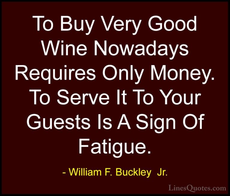 William F. Buckley  Jr. Quotes (7) - To Buy Very Good Wine Nowada... - QuotesTo Buy Very Good Wine Nowadays Requires Only Money. To Serve It To Your Guests Is A Sign Of Fatigue.