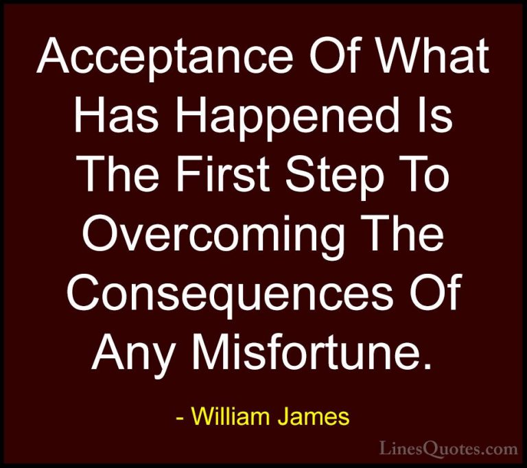 William James Quotes (10) - Acceptance Of What Has Happened Is Th... - QuotesAcceptance Of What Has Happened Is The First Step To Overcoming The Consequences Of Any Misfortune.