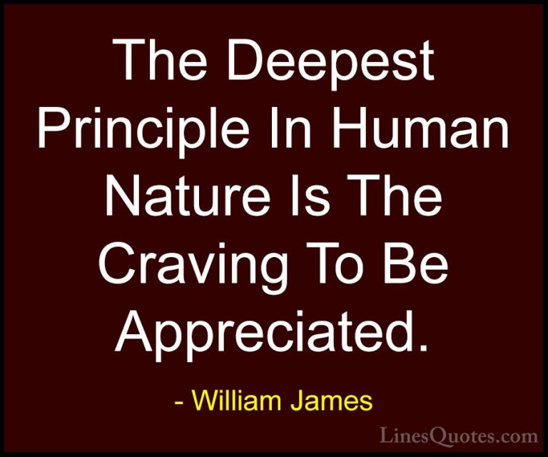 William James Quotes (11) - The Deepest Principle In Human Nature... - QuotesThe Deepest Principle In Human Nature Is The Craving To Be Appreciated.