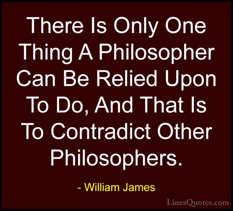 William James Quotes (13) - There Is Only One Thing A Philosopher... - QuotesThere Is Only One Thing A Philosopher Can Be Relied Upon To Do, And That Is To Contradict Other Philosophers.