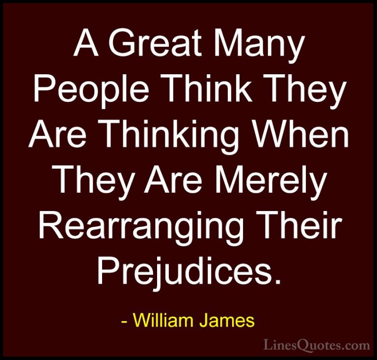 William James Quotes (18) - A Great Many People Think They Are Th... - QuotesA Great Many People Think They Are Thinking When They Are Merely Rearranging Their Prejudices.