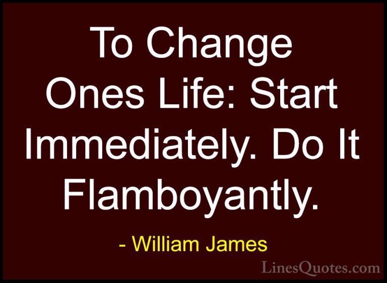 William James Quotes (19) - To Change Ones Life: Start Immediatel... - QuotesTo Change Ones Life: Start Immediately. Do It Flamboyantly.